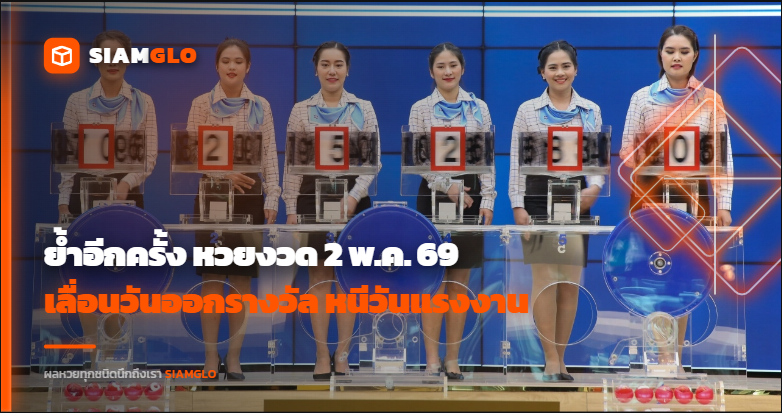 ย้ำอีกครั้ง หวยงวด 2 พ.ค. 69 เลื่อนวันออกรางวัล หนีวันแรงงาน