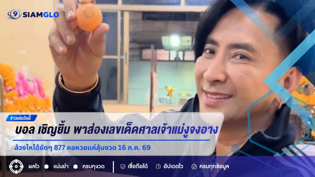 บอล เชิญยิ้ม พาส่องเลขเด็ดศาลเจ้าแม่งูจงอาง ล้วงไหได้ชัดๆ 877 คอหวยแห่ลุ้นงวด 16 ก.ค. 69