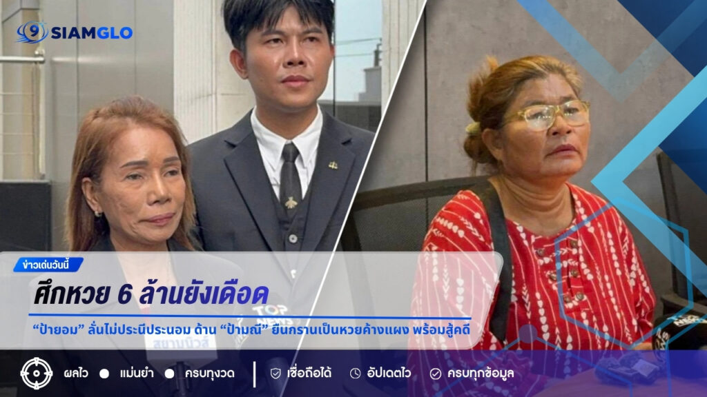 ศึกหวย 6 ล้านยังเดือด! “ป้ายอม” ลั่นไม่ประนีประนอม ด้าน “ป้ามณี” ยืนกรานเป็นหวยค้างแผง พร้อมสู้คดี